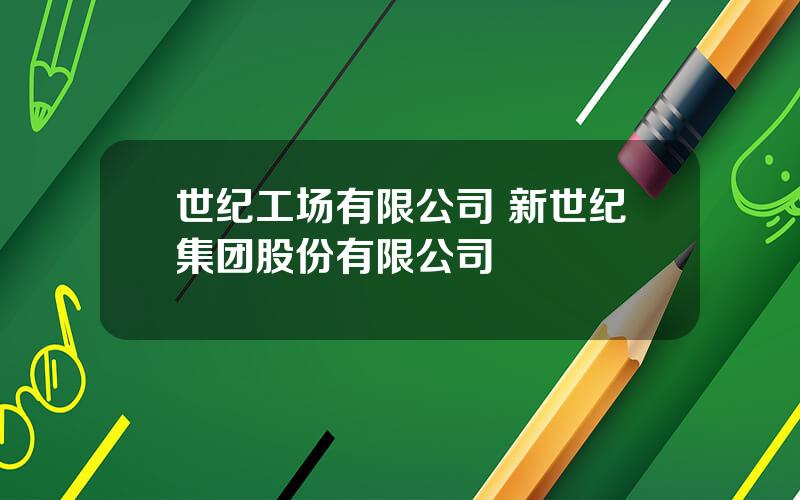 世纪工场有限公司 新世纪集团股份有限公司